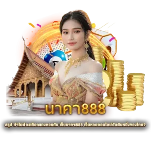 สรุป ทำไมต้องเลือกแทงหวยกับ เว็บนาคา888 เว็บหวยออนไลน์อันดับหนึ่งของไทย